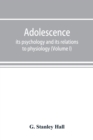 Image for Adolescence; its psychology and its relations to physiology, anthropology, sociology, sex, crime, religion and education (Volume I)
