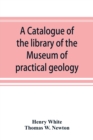 Image for A catalogue of the library of the Museum of practical geology and geological survey