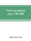 Image for Troy&#39;s one hundred years, 1789-1889