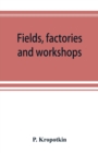 Image for Fields, factories and workshops; or, Industry combined with agriculture and brain work with manual work