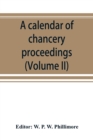 Image for A calendar of chancery proceedings. Bills and answers filed in the reign of King Charles the First (Volume II)