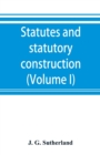 Image for Statutes and statutory construction, including a discussion of legislative powers, constitutional regulations relative to the forms of legislation and to legislative procedure (Volume I)
