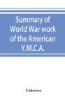 Image for Summary of World War work of the American Y.M.C.A.; with the soldiers and sailors of America at home, on the sea, and overseas