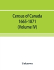 Image for Census of Canada. 1665-1871 (Volume IV)