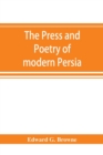 Image for The press and poetry of modern Persia; partly based on the manuscript work of Mi´rza´ Muhammad ?Ali´ Kha´n Tarbivat of Tabri´z