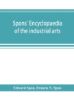 Image for Spons&#39; encyclopaedia of the industrial arts, manufactures, and commercial products