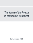 Image for The Yasna of the Avesta in continuous treatment, resumed upon the plan initiated in the five Zarathustrian Gaoas; A study of Yasna I