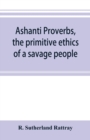 Image for Ashanti proverbs, the primitive ethics of a savage people