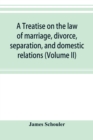 Image for A treatise on the law of marriage, divorce, separation, and domestic relations (Volume II) The Law of Marriage and Divorce embracing marriage, divorce and separation, Alienation of Affections, Abandon