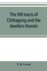 Image for The hill tracts of Chittagong and the dwellers therein : with comparative vocabularies of the hill dialects