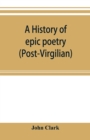 Image for A history of epic poetry (post-Virgilian)