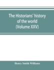 Image for The historians&#39; history of the world; a comprehensive narrative of the rise and development of nations as recorded by over two thousand of the great writers of all ages (Volume XXV)