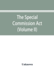 Image for The Special Commission Act, 1888 Report of the proceedings before the commissioners appointed by the Act (Volume II)