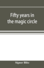 Image for Fifty years in the magic circle; being an account of the author&#39;s professional life; his wonderful tricks and feats; with laughable incidents, and adventures as a magician, necromancer, and ventriloqu