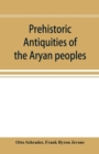 Image for Prehistoric antiquities of the Aryan peoples : a manual of comparative philology and the earliest culture