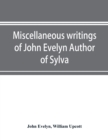 Image for Miscellaneous writings of John Evelyn Author of Sylva, or, A Discourse of Forest Trees; Memoirs Now first collected, with occasional notes