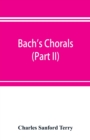 Image for Bach&#39;s chorals (Part II); The Hymns and Hymn Melodies of the Cantatas and Motetts