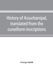 Image for History of Assurbanipal, translated from the cuneiform inscriptions