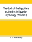 Image for The gods of the Egyptians : or, Studies in Egyptian mythology (Volume I)