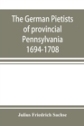 Image for The German Pietists of provincial Pennsylvania : 1694-1708