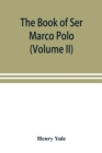Image for The book of Ser Marco Polo, the Venetian, concerning the kingdoms and marvels of the East (Volume II)
