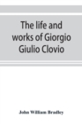 Image for The life and works of Giorgio Giulio Clovio, miniaturist, with notices of his contemporaries, and of the art of book decoration in the sixteenth century