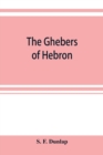 Image for The Ghebers of Hebron, an introduction to the Gheborim in the lands of the Sethim, the Moloch worship, the Jews as Brahmans, the shepherds of Canaan, the Amorites, Kheta, and Azarielites, the sun-temp