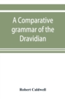 Image for A comparative grammar of the Dravidian or south-Indian family of languages