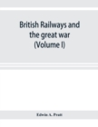 Image for British railways and the great war; organisation, efforts, difficulties and achievements (Volume I)