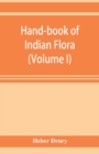 Image for Hand-book of Indian flora; being a guide to all the flowering plants hitherto described as indigenous to the continent of India (Volume I)