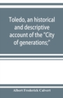 Image for Toledo, an historical and descriptive account of the City of generations;