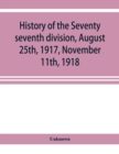Image for History of the Seventy seventh division, August 25th, 1917, November 11th, 1918