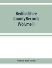 Image for Bedfordshire County records. Notes and extracts from the county records Comprised in the Quarter Sessions Rolls from 1714 to 1832. (Volume I)