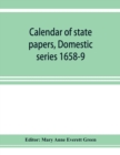 Image for Calendar of state papers, Domestic series 1658-9; Preserved in the State Paper Department of Her Majesty&#39;s Public Record Office