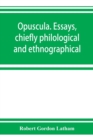 Image for Opuscula. Essays, chiefly philological and ethnographical