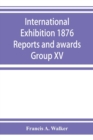 Image for International Exhibition 1876 Reports and awards Group XV