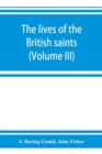 Image for The lives of the British saints; the saints of Wales and Cornwall and such Irish saints as have dedications in Britain (Volume III)
