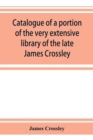 Image for Catalogue of a portion of the very extensive library of the late James Crossley