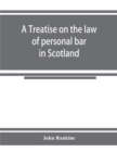 Image for A treatise on the law of personal bar in Scotland : collated with the English law of estoppel in pais