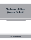 Image for The palace of Minos : a comparative account of the successive stages of the early Cretan civilization as illustrated by the discoveries at Knossos (Volume IV) Part I