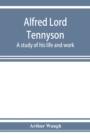 Image for Alfred Lord Tennyson; a study of his life and work