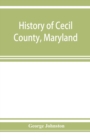 Image for History of Cecil County, Maryland : and the early settlements around the head of Chesapeake bay and on the Delaware river, with sketches of some of the old families of Cecil county