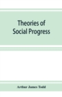 Image for Theories of social progress; a critical study of the attempts to formulate the conditions of human advance