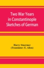 Image for Two War Years in Constantinople Sketches of German and Young Turkish Ethics and Politics