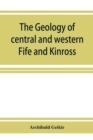 Image for The geology of central and western Fife and Kinross. Being a description of sheet 40 and parts of sheets 32 and 48 of the geological map
