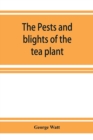 Image for The pests and blights of the tea plant being a report of investigations conducted in Assam and to some extent also in Kangra by George Watt