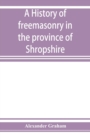 Image for A history of freemasonry in the province of Shropshire, and of the Salopian Lodge, 262