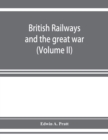 Image for British railways and the great war; organisation, efforts, difficulties and achievements (Volume II)