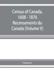 Image for Census of Canada, 1608 - 1876 . Recensements du Canada (Volume V)