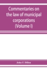 Image for Commentaries on the law of municipal corporations (Volume I)